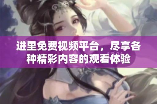 进里免费视频平台，尽享各种精彩内容的观看体验
