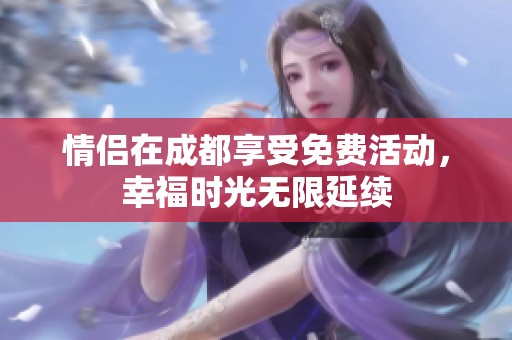 情侣在成都享受免费活动，幸福时光无限延续