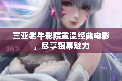 三亚老牛影院重温经典电影，尽享银幕魅力