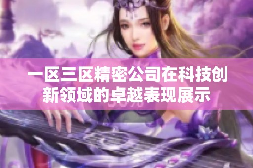 一区三区精密公司在科技创新领域的卓越表现展示