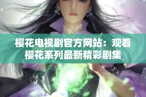 樱花电视剧官方网站：观看樱花系列最新精彩剧集