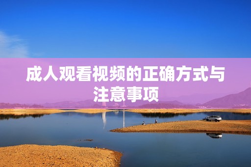 **观看视频的正确方式与注意事项