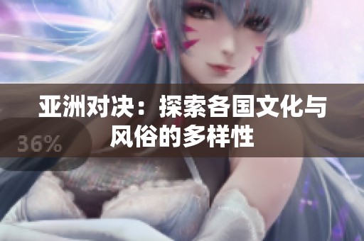 亚洲对决：探索各国文化与风俗的多样性