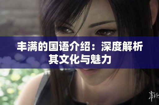 丰满的国语介绍：深度解析其文化与魅力
