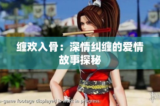 缠欢入骨：深情纠缠的爱情故事探秘