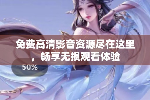 免费高清影音资源尽在这里，畅享无损观看体验
