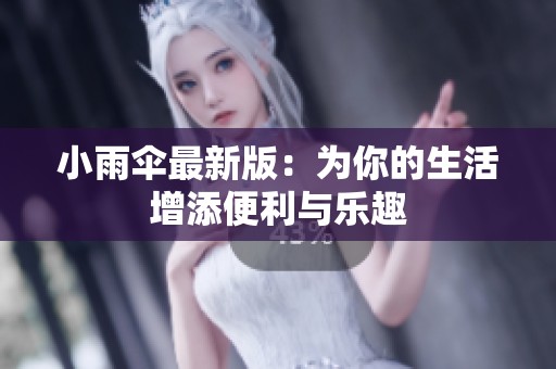 小雨伞最新版：为你的生活增添便利与乐趣