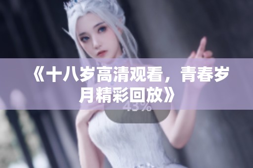 《十八岁高清观看，青春岁月精彩回放》