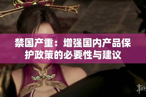 禁国产重：增强国内产品保护政策的必要性与建议