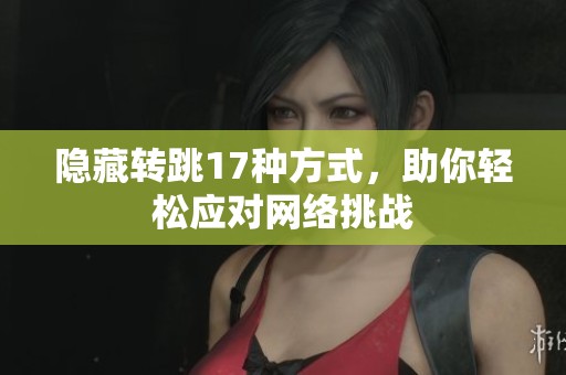 隐藏转跳17种方式，助你轻松应对网络挑战
