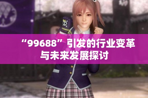 “99688”引发的行业变革与未来发展探讨