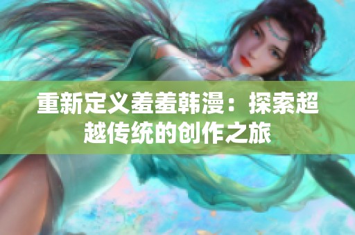 重新定义羞羞韩漫：探索超越传统的创作之旅