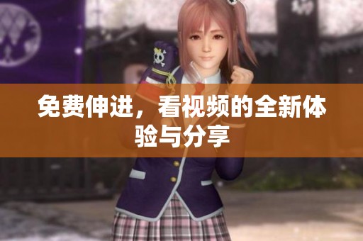 免费伸进，看视频的全新体验与分享
