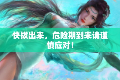 快拔出来，危险期到来请谨慎应对！