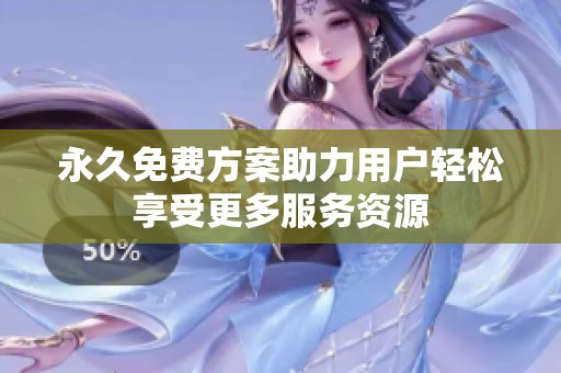 永久免费方案助力用户轻松享受更多服务资源