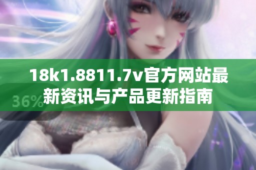 18k1.8811.7v官方网站最新资讯与产品更新指南