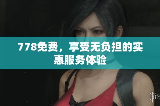 778免费，享受无负担的实惠服务体验