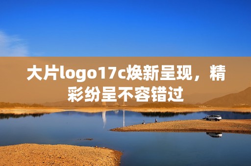 大片logo17c焕新呈现，精彩纷呈不容错过