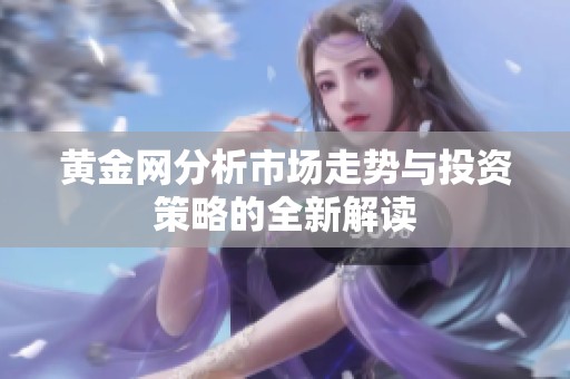 黄金网分析市场走势与投资策略的全新解读