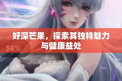 好深芒果，探索其独特魅力与健康益处
