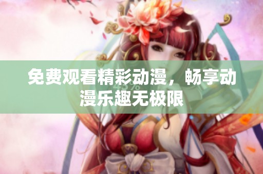 免费观看精彩动漫，畅享动漫乐趣无极限