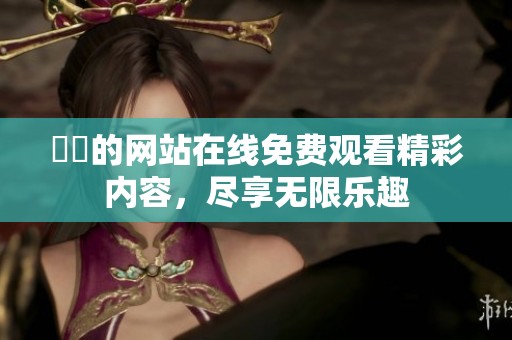 妺妺的网站在线免费观看精彩内容，尽享无限乐趣