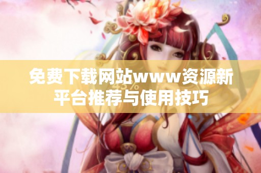 免费下载网站www资源新平台推荐与使用技巧