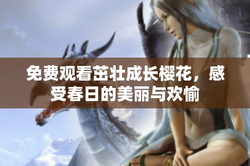 免费观看茁壮成长樱花，感受春日的美丽与欢愉
