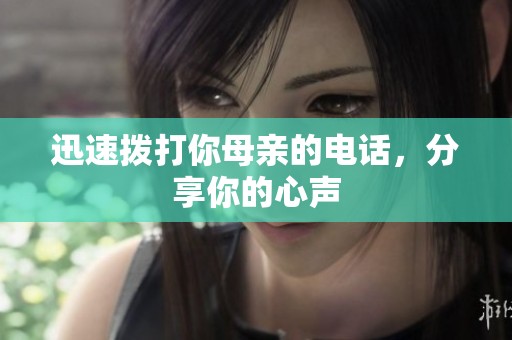 迅速拨打你母亲的电话，分享你的心声