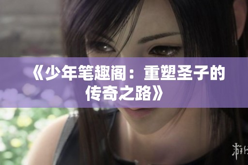 《少年笔趣阁：重塑圣子的传奇之路》