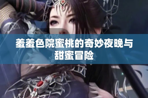 羞羞色院蜜桃的奇妙夜晚与甜蜜冒险