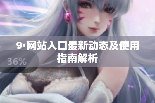 9·网站入口最新动态及使用指南解析
