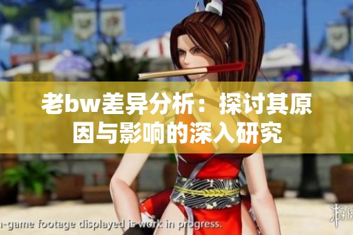 老bw差异分析：探讨其原因与影响的深入研究