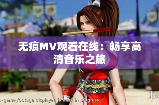 无痕MV观看在线：畅享高清音乐之旅