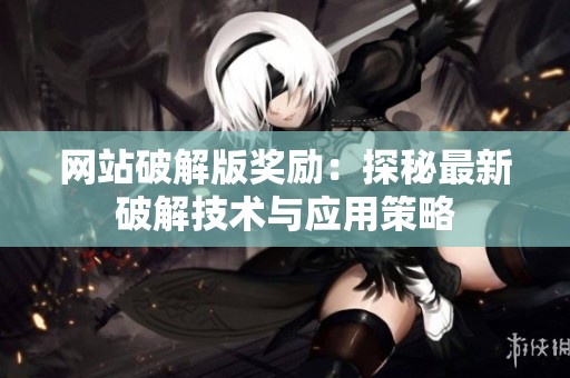 网站破解版奖励：探秘最新破解技术与应用策略