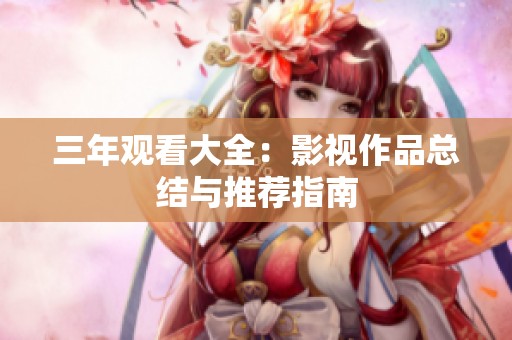 三年观看大全：影视作品总结与推荐指南