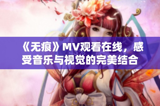 《无痕》MV观看在线，感受音乐与视觉的完美结合