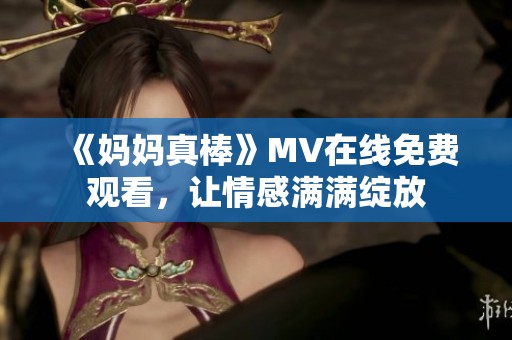 《妈妈真棒》MV在线免费观看，让情感满满绽放