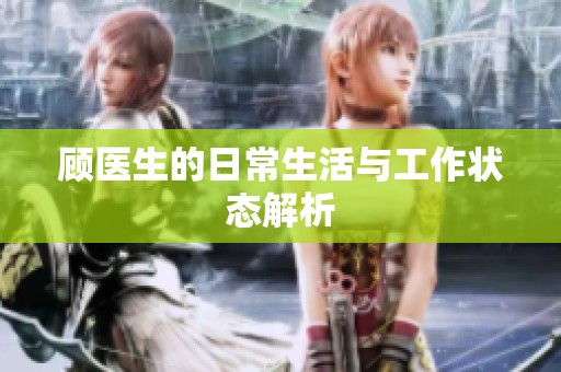 顾医生的日常生活与工作状态解析