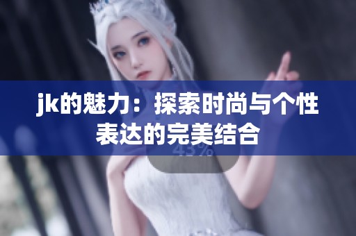 jk的魅力：探索时尚与个性表达的完美结合