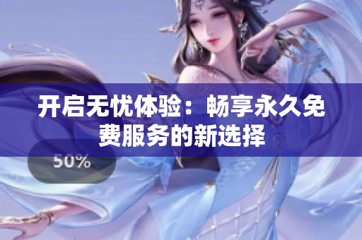 开启无忧体验：畅享永久免费服务的新选择