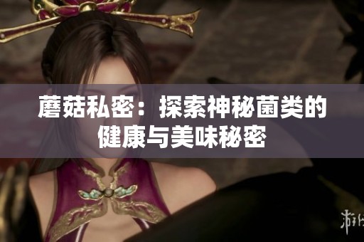 蘑菇私密：探索神秘菌类的健康与美味秘密