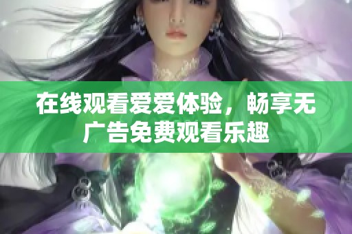 在线观看爱爱体验，畅享无广告免费观看乐趣