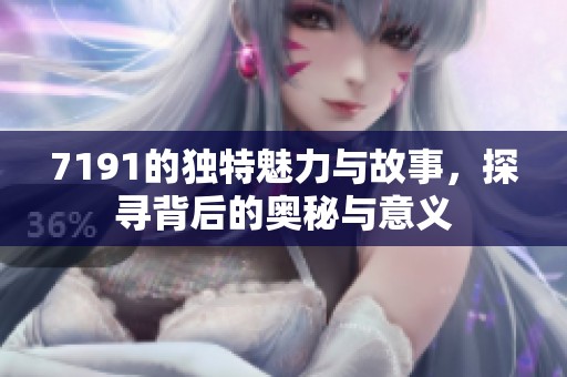 7191的独特魅力与故事，探寻背后的奥秘与意义