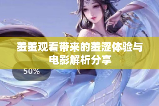 羞羞观看带来的羞涩体验与电影解析分享