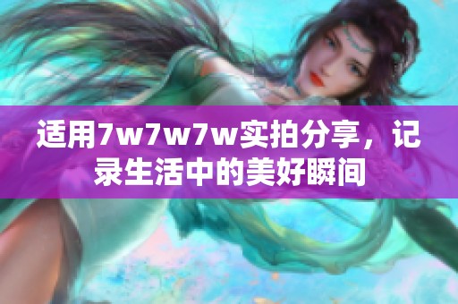 适用7w7w7w实拍分享，记录生活中的美好瞬间