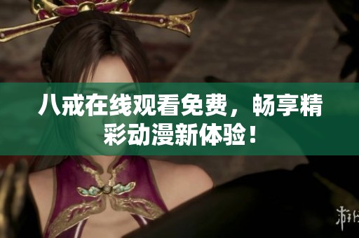 八戒在线观看免费，畅享精彩动漫新体验！