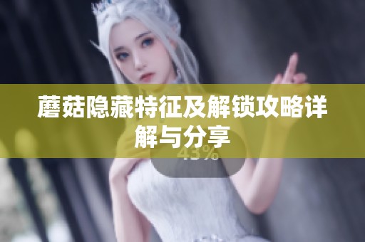 蘑菇隐藏特征及解锁攻略详解与分享