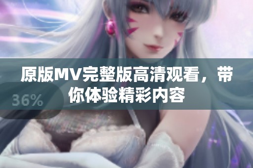 原版MV完整版高清观看，带你体验精彩内容