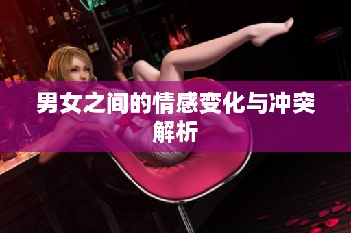 男女之间的情感变化与冲突解析